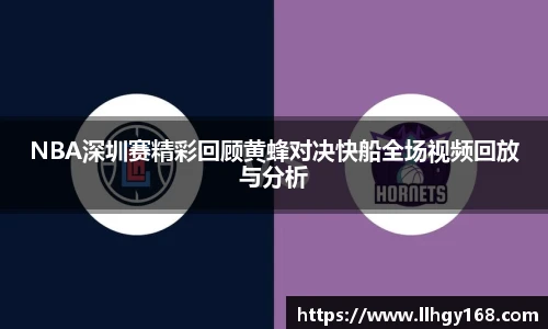 NBA深圳赛精彩回顾黄蜂对决快船全场视频回放与分析