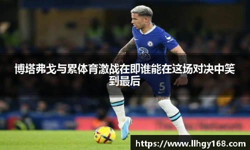 博塔弗戈与累体育激战在即谁能在这场对决中笑到最后